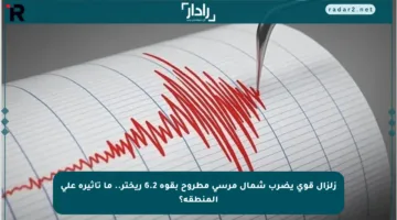 زلزال قوي يضرب شمال مرسى مطروح بقوة 6.2 ريختر.. ما تأثيره على المنطقة؟